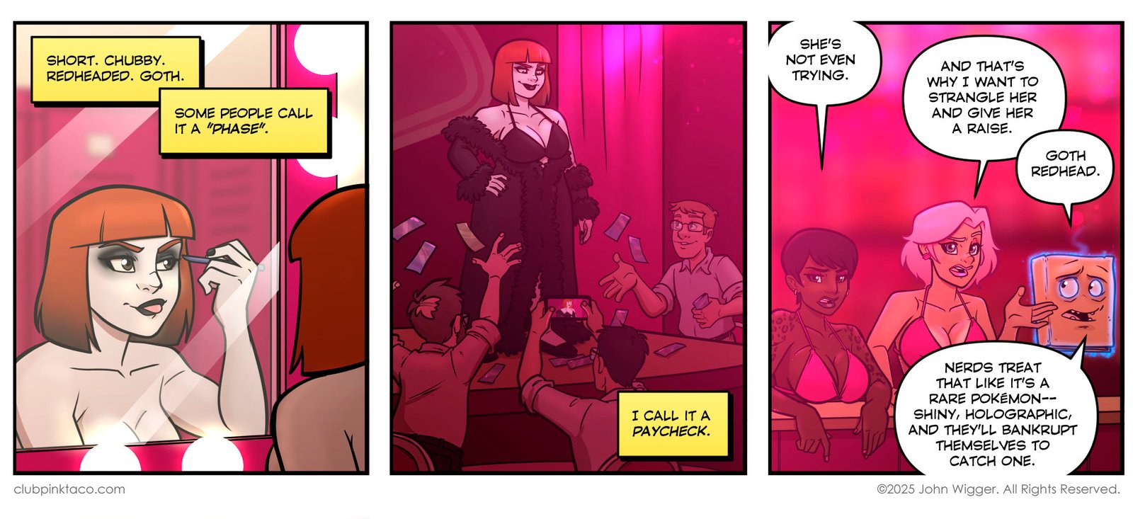Panel 1 (alt text): Comic strip panel from Club Pink Taco showing Morrigan, the goth redhead dancer with short blunt-cut hair and pale skin, applying eyeliner in front of a lit dressing room mirror. Caption boxes describe her appearance as “short, chubby, redheaded, goth.” Panel 2 (alt text): Morrigan performs on stage at Club Pink Taco in a revealing black outfit with a long feathered robe, smirking confidently as men in the audience cheer, throw money, and take photos. A caption box reads, “I call it a paycheck.” Panel 3 (alt text): At the bar inside Club Pink Taco, Juicy and Buffy watch Morrigan’s effortless success on stage. Morty the Necronomicon floats beside them, commenting with glowing blue eyes, while neon lighting glows in the background.