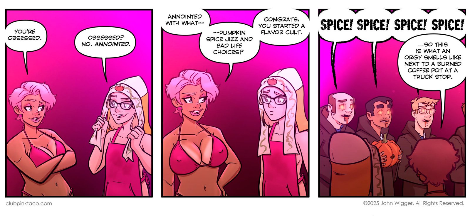 Panel 1: At Club Pink Taco, Buffy, the pink-haired dancer in a magenta bikini, folds her arms and tells Trudy she’s obsessed. Trudy, wearing glasses, a pink apron, and a towel with a pumpkin print on her head like a cult hood, smirks and replies, “Obsessed? No. Anointed.” Panel 2: Buffy raises an eyebrow and asks, “Anointed with what—? Pumpkin spice jizz and bad life choices?” Buffy deadpans, “Congrats, you started a flavor cult.” Both are lit by the club’s pink stage lights. Panel 3: A crowd of male club patrons in brown robes chant “SPICE! SPICE! SPICE!” while holding pumpkins and glowing with orange eyes and drool. In the foreground, Trudy and Buffy watch the bizarre scene from behind as Buffy comments that it “smells like an orgy next to a burned coffee pot at a truck stop.”
