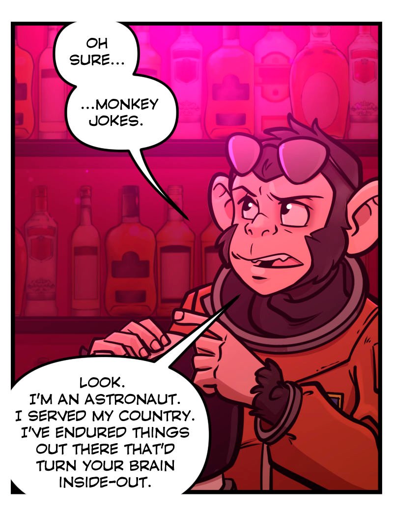 The chimpanzee astronaut, dressed in an orange flight suit with aviator glasses resting on his head, frowns and mutters, &ldquo;Oh sure&hellip; monkey jokes.&rdquo; He insists he&rsquo;s an astronaut who served his country and endured things in space that would turn anyone&rsquo;s brain inside-out. The pink-lit bar shelves glow behind him. 