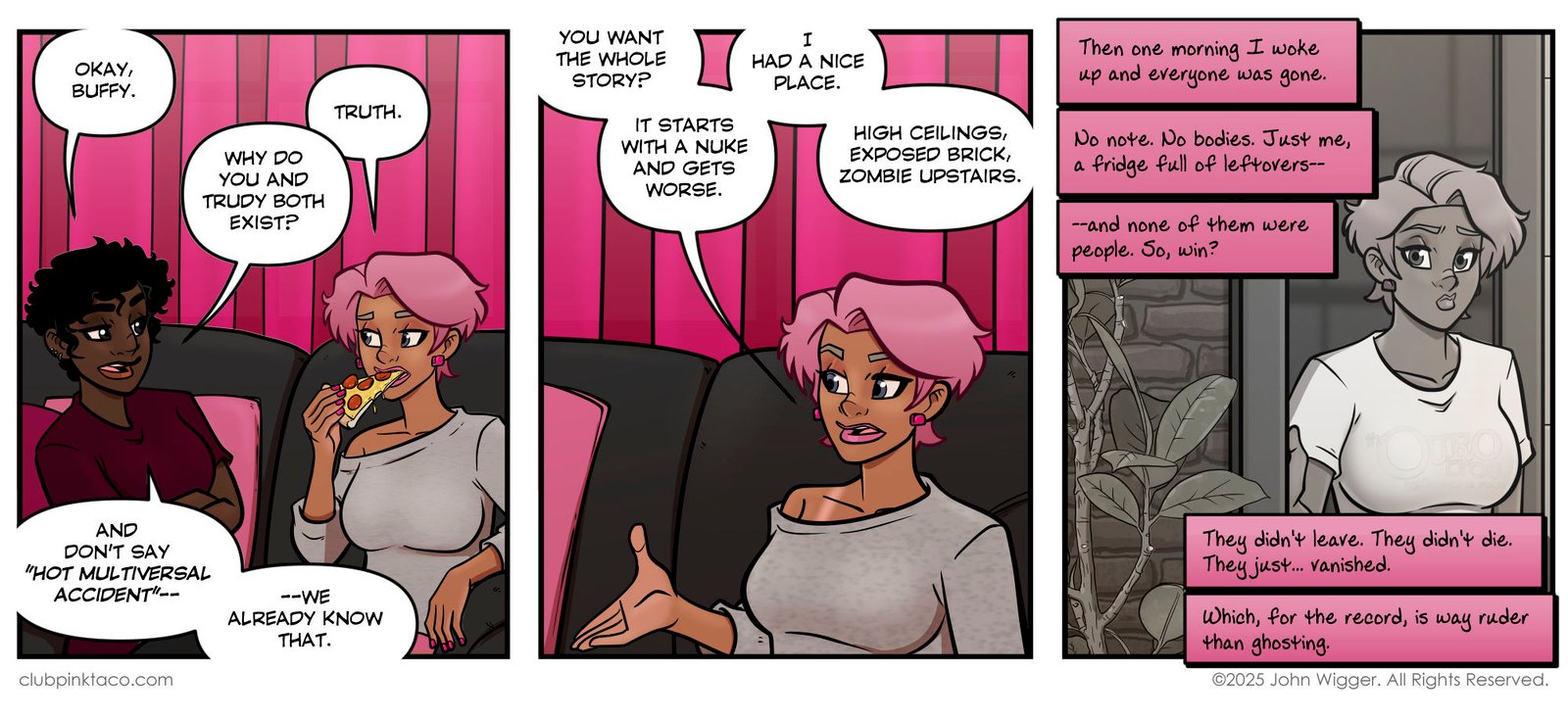 “Comic panel of Juicy and Buffy sitting on a couch during a girls’ night truth-or-dare party, with pink living-room drapes behind them. Juicy asks Buffy why she and Trudy both exist, while Buffy eats pizza and prepares to explain her multiverse backstory.”Panel 2 “Comic panel of Buffy on her sofa explaining her origin story. She describes surviving a nuclear event, living in a loft with exposed brick and a zombie upstairs, and the pink drapes of her current apartment form the background.”Panel 3 “Flashback comic panel set in the Zombie Roomie legacy timeline. Buffy enters the main cast’s loft apartment, the background in grayscale with exposed brick and plants. Internal narration describes everyone vanishing, leaving her alone with leftovers.”